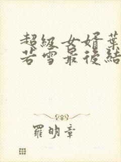 超级女婿叶凡唐若雪最后结局