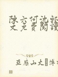 陈六何沈轻舞全文免费阅读最新章节: