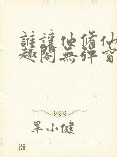 谁让他修仙的笔趣阁无弹窗