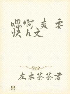 嗯啊 爽 要 快 h文