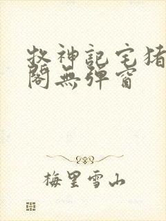 牧神记宅猪笔趣阁无弹窗