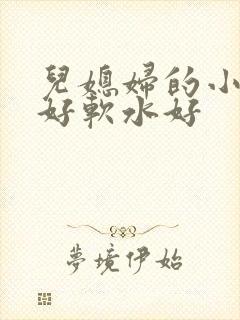 儿媳妇的小兔子好软水好