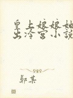 皇上娘娘她不想出冷宫小说