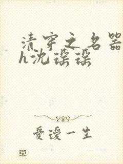 清穿之名器尤物h沈瑶瑶