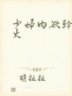 少妇肉欲干柴烈火