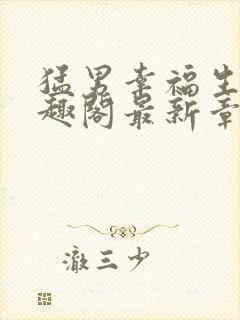 猛男幸福生活笔趣阁最新章节小说