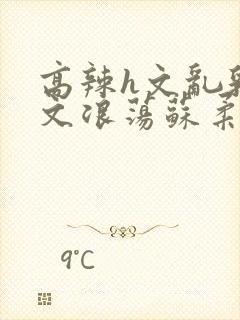 高辣h文乱乳h文浪荡苏柔