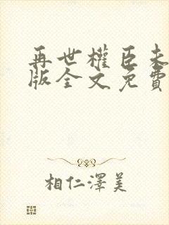 再世权臣未删减版全文免费阅读