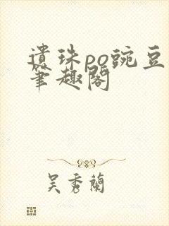 遗珠po豌豆荚笔趣阁