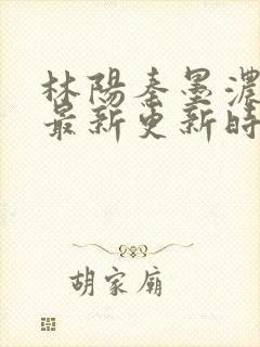 林阳秦墨浓小说最新更新时间