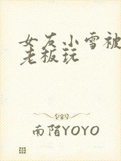 女友小雪被房东老板玩