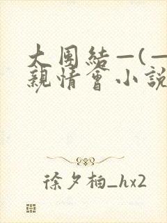 大团结—(—)亲情会小说