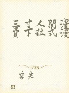 三寸人间漫画免费下拉式漫画星球