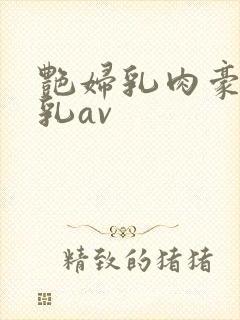 艳妇乳肉豪妇荡乳av