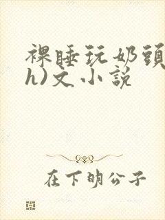 裸睡玩奶头(高h)文小说