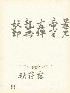 妖龙古帝最新章节无弹窗免费阅读