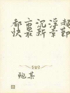 都市沉浮超前超快最新章节