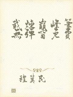 武炼巅峰笔趣阁无弹窗免费阅读