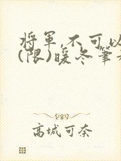 将军,不可以!(限)暖冬笔趣阁免费阅读封面