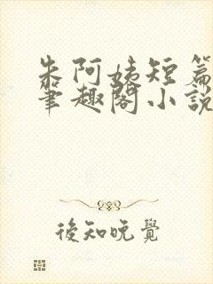 朱阿姨短篇合集笔趣阁小说免费阅读