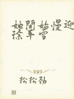 她开始慢迎迎合徐平雪