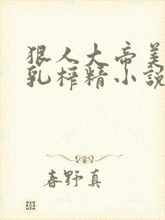 狠人大帝美妇双乳榨精小说