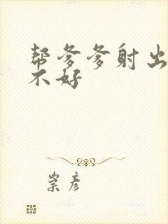 帮爹爹射出来好不好