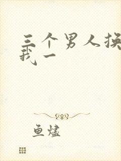 三个男人换着躁我一