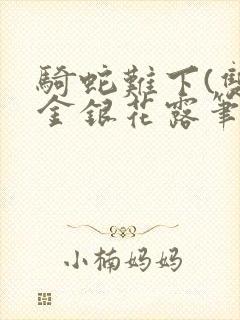 骑蛇难下(双)金银花露笔趣阁