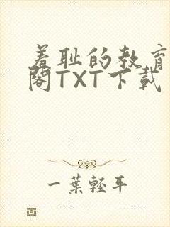 羞耻的教育笔趣阁TXT下载