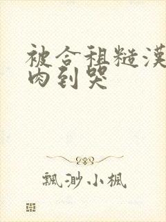 被合租糙汉室友肉到哭