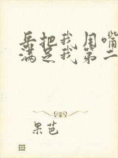 岳把我用嘴含进满足我第二章