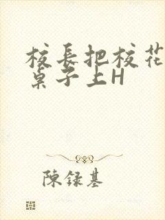 校长把校花放到桌子上H