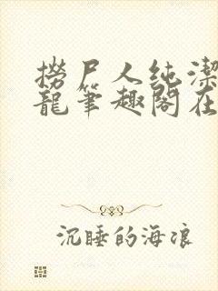 捞尸人纯洁滴小龙笔趣阁在线阅读