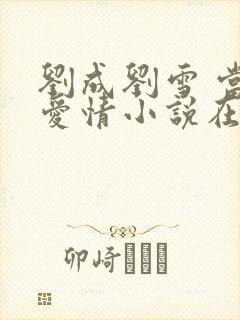 刘成刘雪 当代爱情小说在线阅读