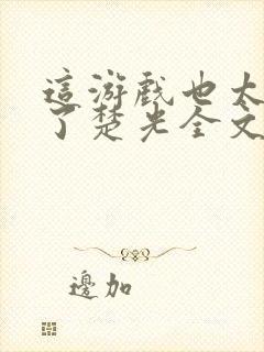 这游戏也太真实了楚光全文阅读免费