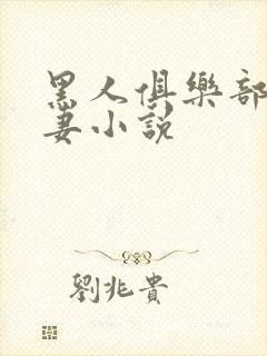 黑人俱乐部仑娇妻小说