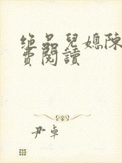 绝品儿媳陈婷免费阅读