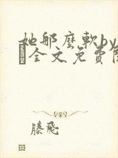 她那么软by今婳全文免费阅读