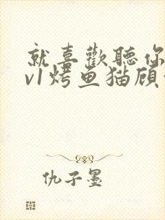 就喜欢听你叫1v1烤鱼猫顾浅浅