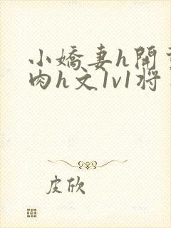 小娇妻h开荤粗肉h文1v1将军