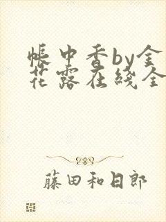 帐中香by金银花露在线全文免费阅读