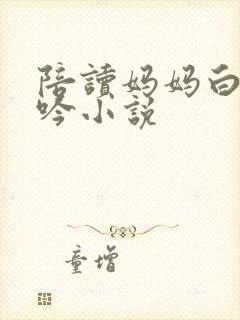 陪读妈妈白嫩呻吟小说