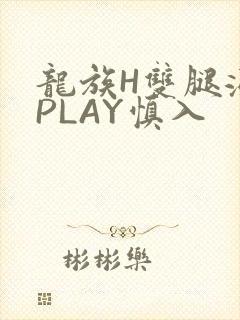 龙族H双腿涨灌PLAY慎入