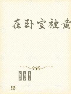 在卧室被黄总干