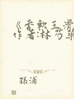 《香软玉滑》 作者:林芍药