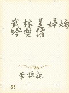 武林美妇娇呻浪吟双修