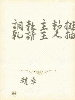 调教主动挺起双乳请主人抽打