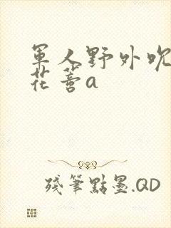 军人野外吮她的花蒂a