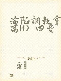 沦陷调教会所〈高H〉四爱